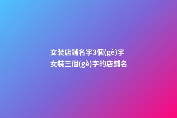 女裝店鋪名字3個(gè)字 女裝三個(gè)字的店鋪名-第1張-店鋪起名-玄機(jī)派